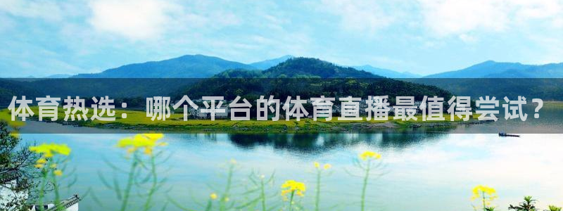 体育热选：哪个平台的体育直播最值得尝试？